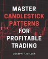 Master Candlestick Patterns for Profitable Trading: Unlock the Secrets of Candlestick Patterns and Boost Your Trading Profits with Expert Strategies - Joseph T. Miller - 9798869944009