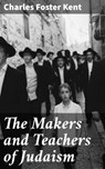 The Makers and Teachers of Judaism - Charles Foster Kent ; Juliet Carrington - 4057664587046