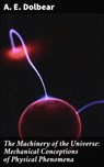 The Machinery of the Universe: Mechanical Conceptions of Physical Phenomena - A. E. Dolbear - 4057664653451