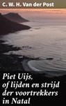Piet Uijs, of lijden en strijd der voortrekkers in Natal - C. W. H. Van der Post ; Sven de Bruijn - 4064066339890