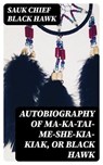 Autobiography of Ma-ka-tai-me-she-kia-kiak, or Black Hawk - Sauk chief Black Hawk ; Hannah Nolan - 8596547021087