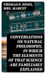 Conversations on Natural Philosophy, in which the Elements of that Science are Familiarly Explained - Thomas P. Jones ; Mrs. Marcet ; Ava Marley - 8596547140405