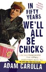 In Fifty Years We'll All Be Chicks - Adam Carolla - 9780307717382