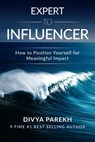 Expert To Influencer: How To Position Yourself For Meaningful Impact - Divya Parekh - 9780463054314