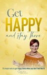 Get Happy and Stay There: 10 Simple Tools to Get Happy (Even When You Don't Feel Like It) - Simone Milasas - 9780648187851