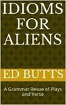 Idioms for Aliens: A Grammar Revue of Plays and Verse - Edward Butts - 9780929895734