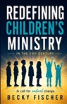 Redefining Children's Ministry in the 21st Century: A Call for Radical Change! - Becky Fischer - 9780981594002