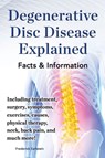 Degenerative Disc Disease Explained. Including treatment, surgery, symptoms, exercises, causes, physical therapy, neck, back, pain, and much more! Facts & Information - Frederick Earlstein - 9780989658485