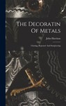 The Decoratin Of Metals: Chasing, Repoussé And Sawpiercing - John Harrison - 9781015575547
