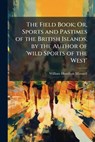 The Field Book; Or, Sports and Pastimes of the British Islands, by the Author of 'wild Sports of the West' - William Hamilton Maxwell - 9781023795920