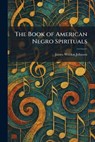 The Book of American Negro Spirituals - James Weldon Johnson - 9781025313580