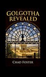 Golgotha Revealed - Chad Foster - 9781105466663