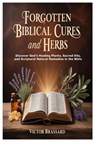 Forgotten Biblical Cures and Herbs: Discover God's Healing Plants, Sacred Oils, and Scriptural Natural Remedies in the Bible - Victor Brassard - 9781105745324
