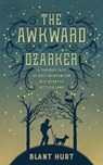 The Awkward Ozarker: A Curious Tale of Self Reinvention in a Scantily Settled Land - Blant Hurt - 9781370160891