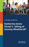 A Study Guide for Katherine Anne Porter's Jilting of Granny Weatherall - Cengage Learning Gale - 9781375382793