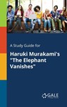 A Study Guide for Haruki Murakami's The Elephant Vanishes - Cengage Learning Gale - 9781375390774