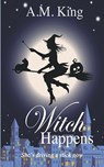 Witch Happens - King A. M. King - 9781386751595