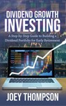 Dividend Growth Investing: A Step-by-Step Guide to Building a Dividend Portfolio for Early Retirement - Joey Thompson - 9781393100782