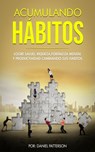 Acumulando Hábitos: Logre Salud, Riqueza, Fortaleza Mental y Productividad Cambiando sus Hábitos. - Daniel Patterson - 9781393521181