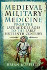 Medieval Military Medicine: From the Late Middle Ages to the Early Sixteenth Century - Brian Burfield - 9781399040938