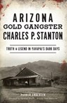 Arizona Gold Gangster Charles P. Stanton - Parker Anderson - 9781439669532