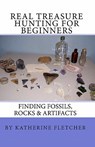 Real Treasure Hunting for Beginners: Finding Fossils, Rocks & Artifacts - Katherine Fletcher - 9781449906658