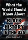 What the World Should Know about Black History in the USA - Walter (Buzz) Luttrell - 9781456619060