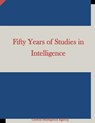 Fifty Years of Studies in Intelligence - Central Intelligence Agency - 9781511658294