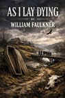 As I Lay Dying - A Southern Gothic Novel of Family, Grief, and Betrayal - William Faulkner - 9781515469094