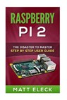 Raspberry Pi 2: The Disaster To Master Step By Step User Guide - Matt Eleck - 9781516889266