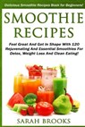 Smoothie Recipes: Delicious Smoothie Recipes Book For Beginners! - Feel Great And Get In Shape With 120 Rejuvenating And Essential Smoot - Sarah Brooks - 9781517252977