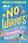 No Worries: How to Deal With Teenage Anxiety - Nicola Morgan - 9781529512564