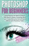 Photoshop for Beginners: Everything You Will Need to Know in One Book to Master Photoshop Like a Pro! Create Memories That Will Last a Lifetime - Kevin Donaldson - 9781530395392