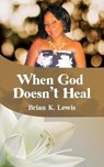 When God Doesn't Heal - LEWIS,  Brian K - 9781612449586