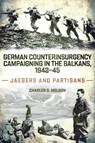 German Counterinsurgency Campaigning in the Balkans, 1942-45: Jaegers and Partisans - Charles Melson - 9781636246437