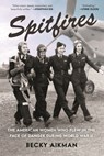 Spitfires: The American Women Who Flew in the Face of Danger During World War II - Becky Aikman - 9781639739349