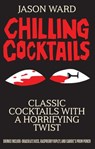 Chilling Cocktails: Classic Cocktails with a Horrifying Twist - Jason Ward - 9781645175902