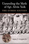 Unraveling the Myth of Sgt. Alvin York - James Patrick Gregory - 9781648430756