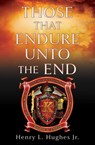 THOSE THAT ENDURE UNTO THE END - Henry L. Hughes Jr. - 9781662881275