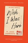 Wish I Was Here - M. John Harrison - 9781668074626