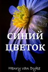 Голубой Цветок; The Blue Flower (Russian edition) - Henry Van Dyke - 9781715674298
