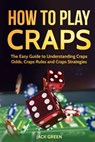 How To Play Craps: The Easy Guide to Understanding Craps Rules, Craps Odds and Craps Strategies - Jack Green - 9781725904231