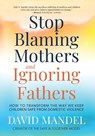 Stop Blaming Mothers and Ignoring Fathers - David Mandel - 9781735164540
