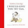I Would Give You My Tail - Tanya Tagaq ; Qavavau Manumie - 9781774880579