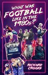 What Was Football Like in the 1980s? - Richard Crooks - 9781785315534