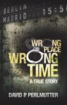 Wrong Place Wrong Time - David P. Perlmutter - 9781786936271