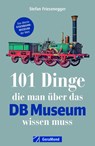 101 Dinge, die man über das DB Museum wissen muss - Stefan Friesenegger - 9783956134593