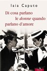 Di cosa parlano le donne quando parlano d'amore - Iaia Caputo - 9788863801347