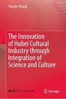 The Innovation of Hubei Cultural Industry through Integration of Science and Culture - Yonglin Huang - 9789819509256