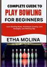 Complete Guide to Play Bowling for Beginners: Learn Bowling Rules, Techniques, Scoring, Lane Strategies, and Winning Tips - Etha Molina - 9798196561658